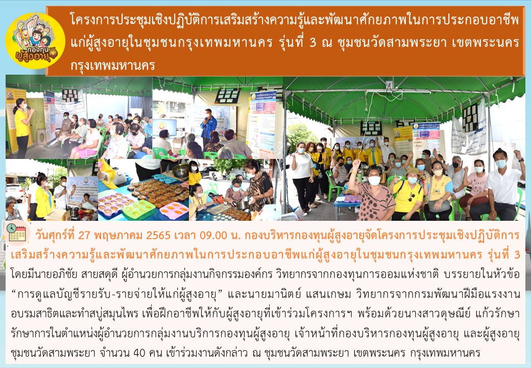 กองบริหารกองทุนผู้สูงอายุ จัดโครงการประชุมเชิงปฏิบัติการเสริมสร้างความรู้และพัฒนาศักยภาพในการประกอบอาชีพแก่ผู้สูงอายุในชุมชนกรุงเทพมหานคร รุ่นที่ 3 ณ ชุมชนวัดสามพระยา เขตพระนคร กรุงเทพมหานคร