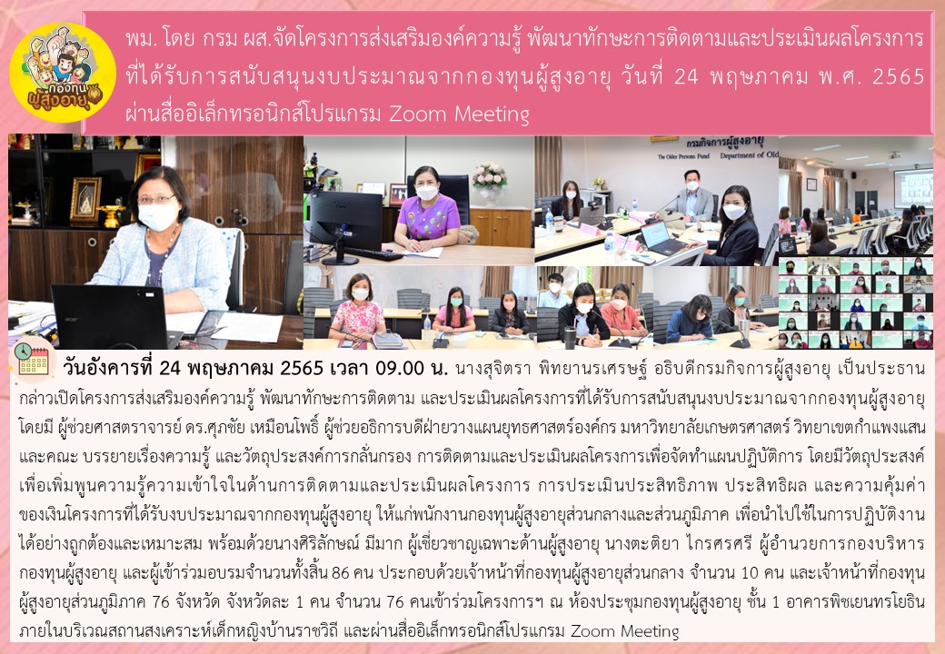 พม. โดย กรม ผส.จัดโครงการส่งเสริมองค์ความรู้ พัฒนาทักษะการติดตามและประเมินผลโครงการที่ได้รับการสนับสนุนงบประมาณจากกองทุนผู้สูงอายุ วันที่ 24 พฤษภาคม พ.ศ. 2565 ผ่านสื่ออิเล็กทรอนิกส์โปรแกรม Zoom Meeting