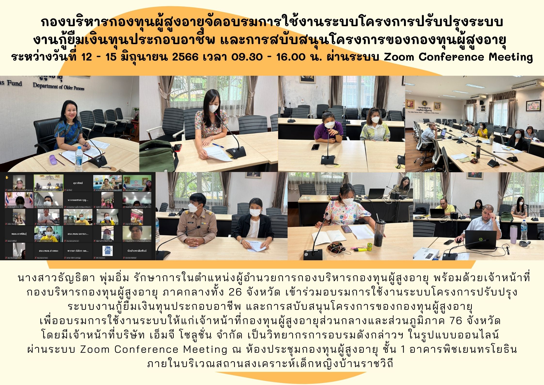 กองบริหารกองทุนผู้สูงอายุจัดอบรมการใช้งานระบบโครงการปรับปรุงระบบ งานกู้ยืมเงินทุนประกอบอาชีพ และการสบับสนุนโครงการของกองทุนผู้สูงอายุ  ระหว่างวันที่ 12 – 15 มิถุนายน 2566 เวลา 09.30 – 16.00 น. ผ่านระบบ Zoom Conference Meeting
